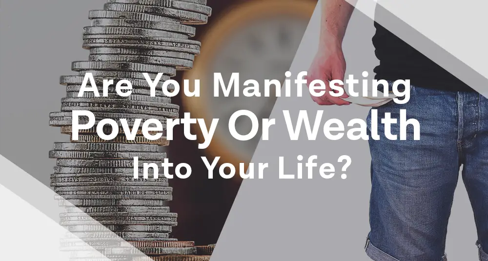 Are You Manifesting Wealth or Poverty into your Life?