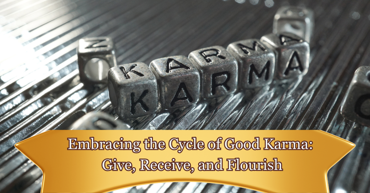 Embracing the Cycle of Good Karma: Give, Receive, and Flourish