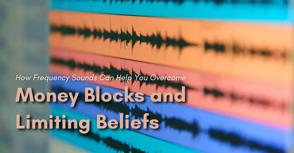 How Frequency Sounds Can Help You Overcome Money Blocks and Limiting Beliefs