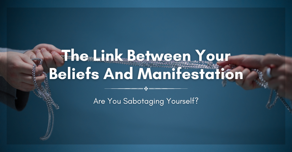 The Link Between Your Beliefs and Manifestation: Are You Sabotaging Yourself?