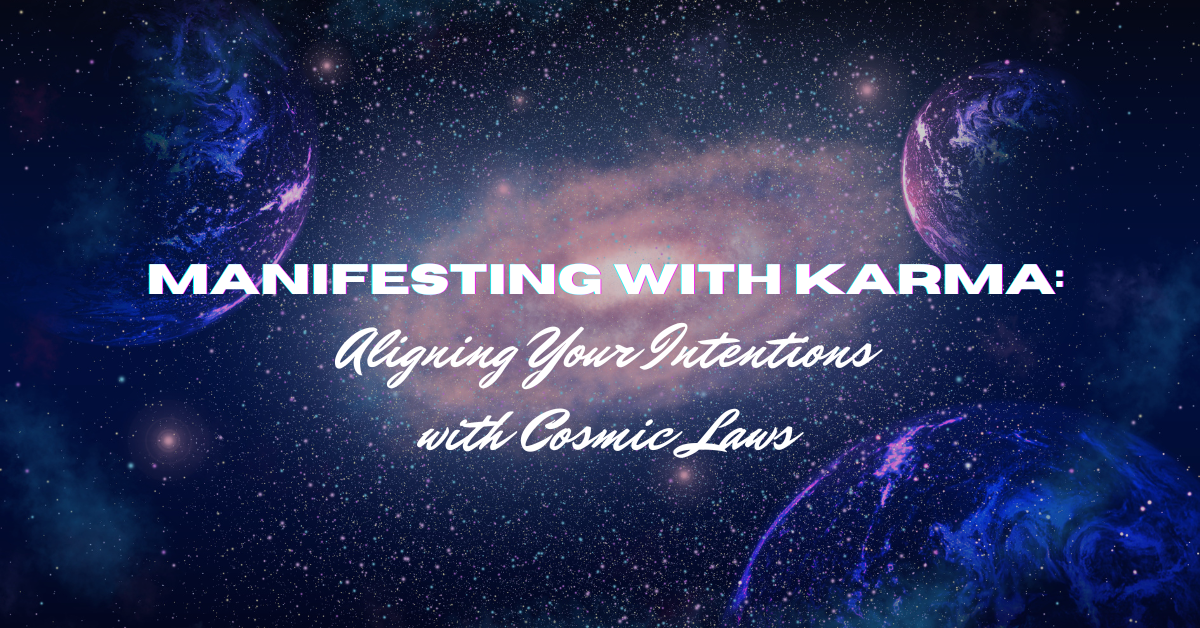Manifesting with Karma: Aligning Your Intentions with Cosmic Laws