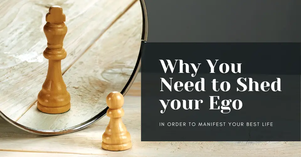 Why you Need to Shed Your Ego in Order to Manifest your Best Life