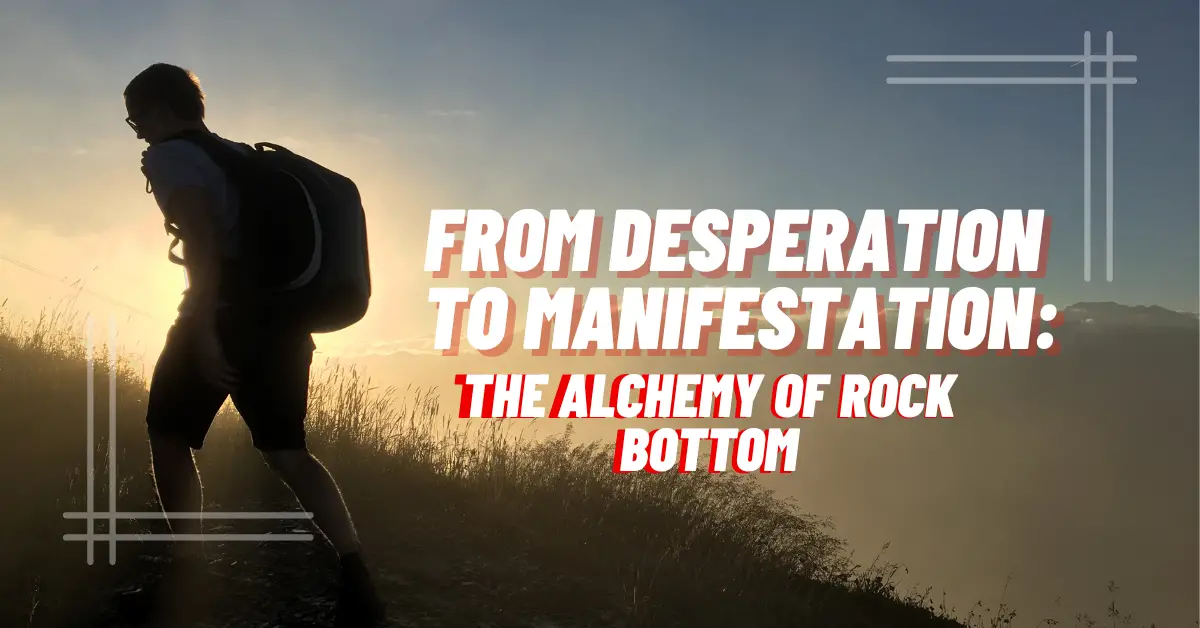 From Desperation to Manifestation: The Alchemy of Rock Bottom