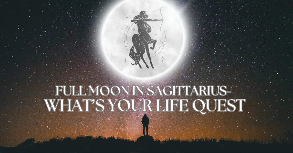 Full Moon in Sagittarius – What’s Your Life Quest