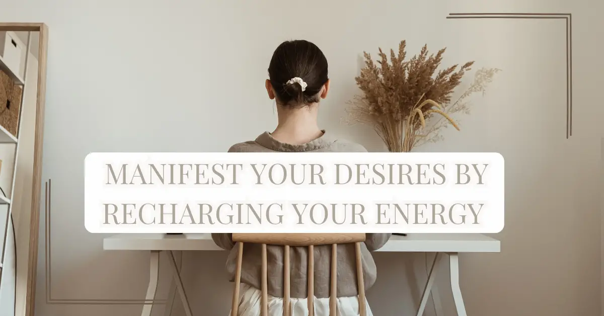 Manifest Your Desires By Recharging Your Energy 