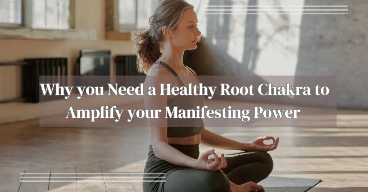 Why you Need a Healthy Root Chakra to Amplify your Manifesting Power 