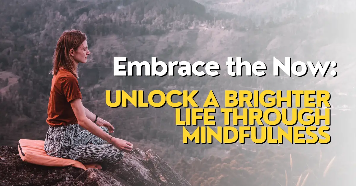 Embrace the Now: Unlock a Brighter Life through Mindfulness