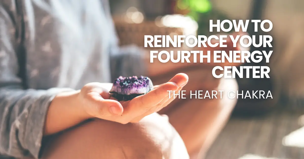 How to Reinforce your Fourth Energy Center – the Heart Chakra