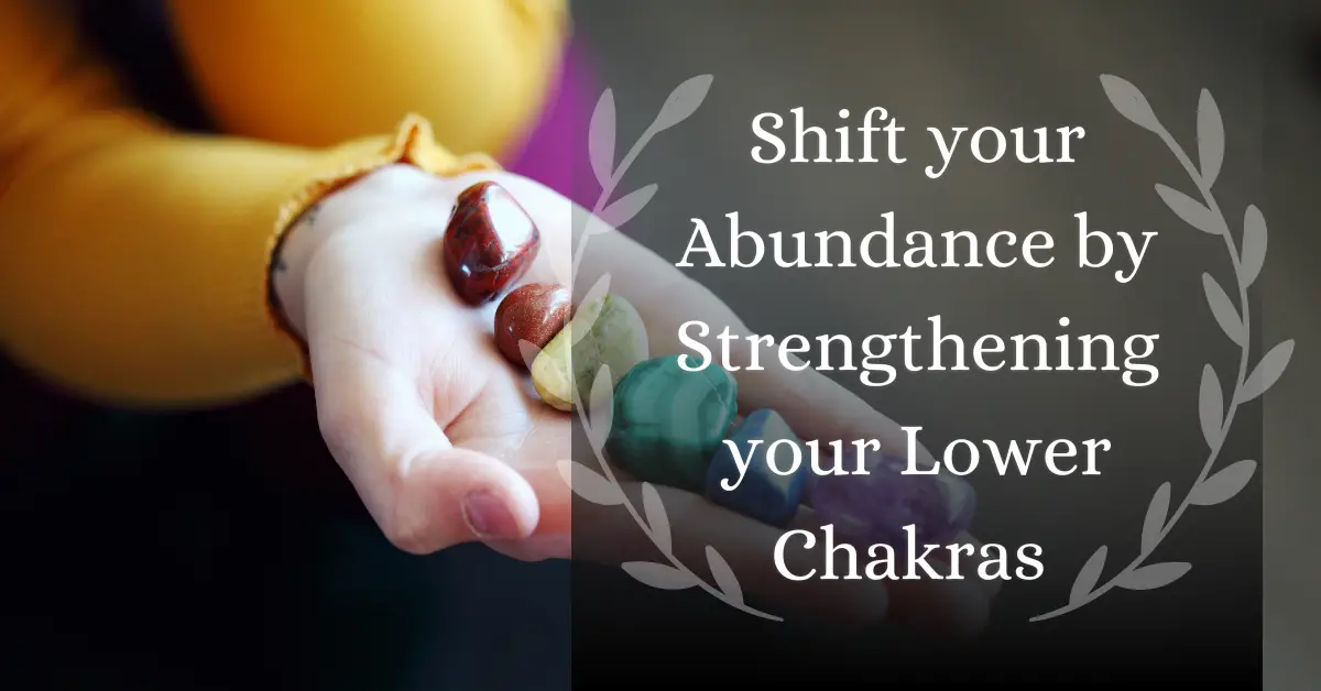 Shift your Abundance by Strengthening your Lower Chakras 