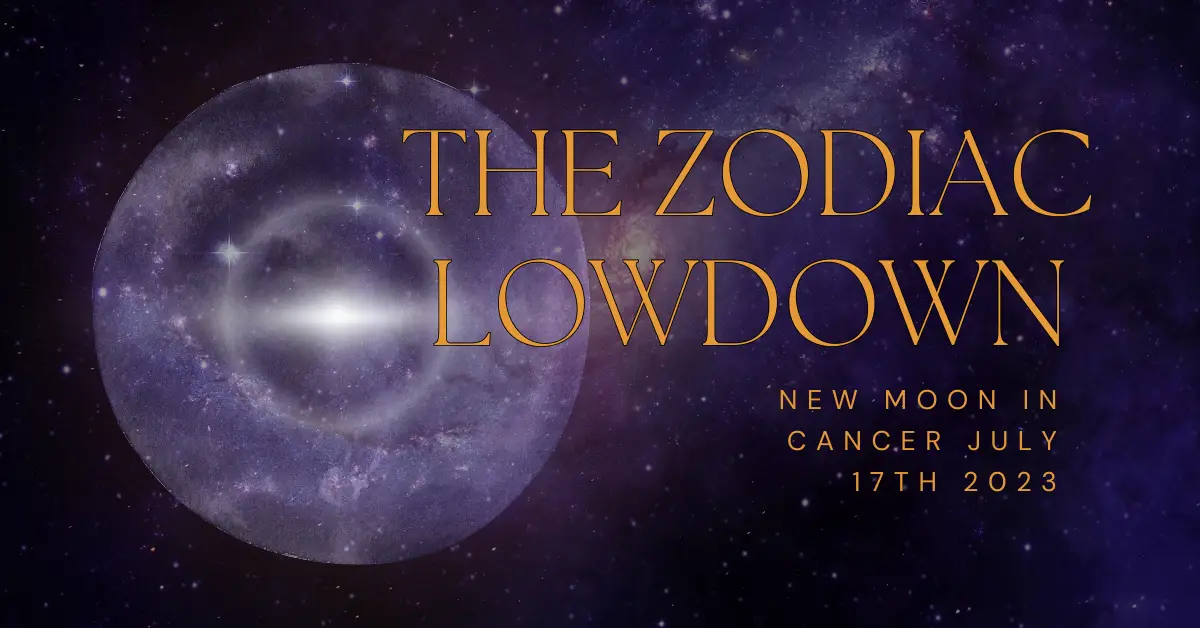 The Zodiac Lowdown – New Moon in Cancer July 17th 2023