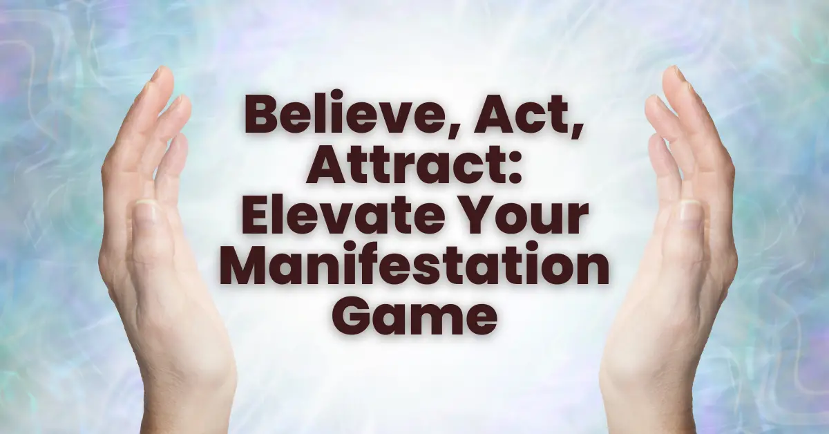 Believe, Act, Attract: Elevate Your Manifestation Game