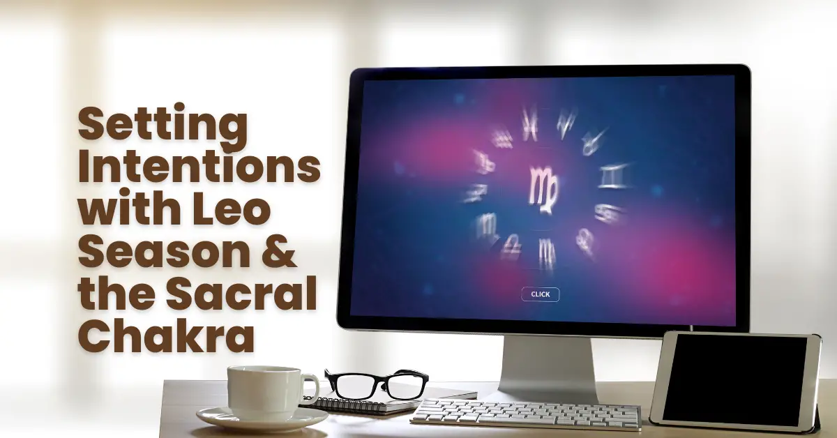 Setting Intentions with Leo Season and the Sacral Chakra