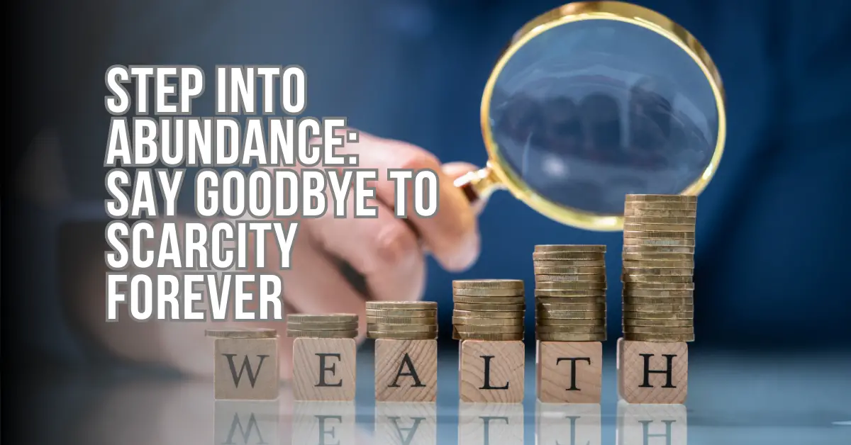 Step into Abundance: Say Goodbye to Scarcity Forever