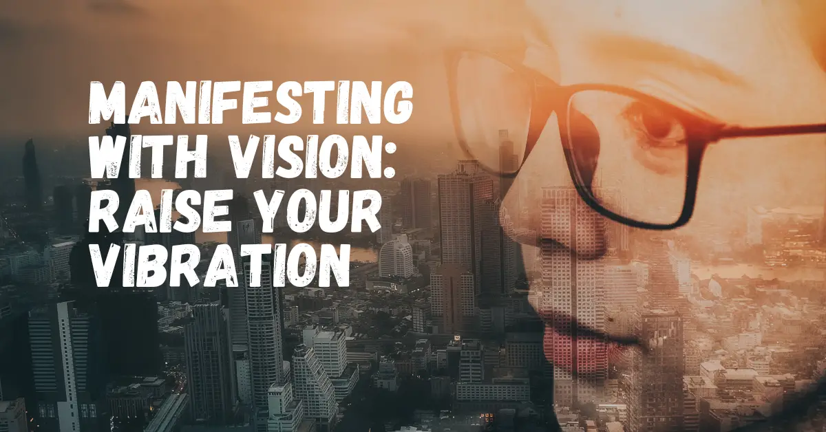 Manifesting with Vision: Raise Your Vibration