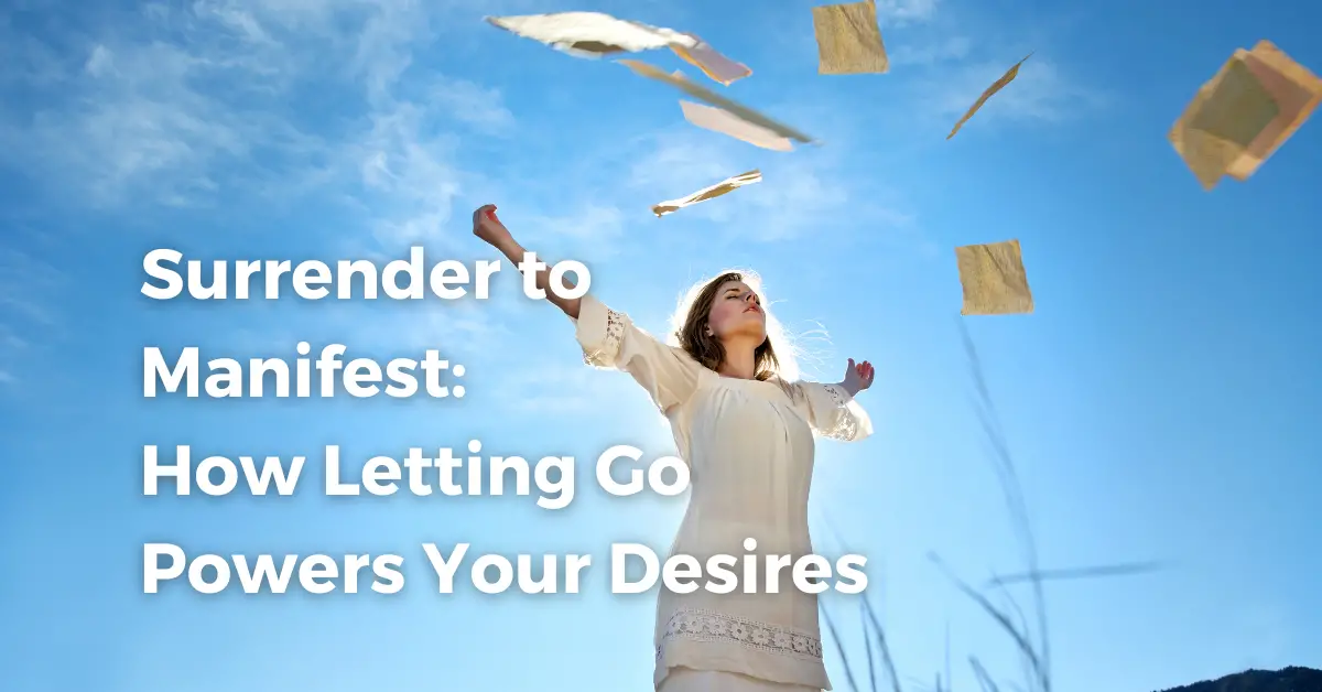 Surrender to Manifest: How Letting Go Powers Your Desires