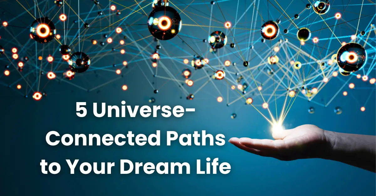 5 Universe-Connected Paths to Your Dream Life