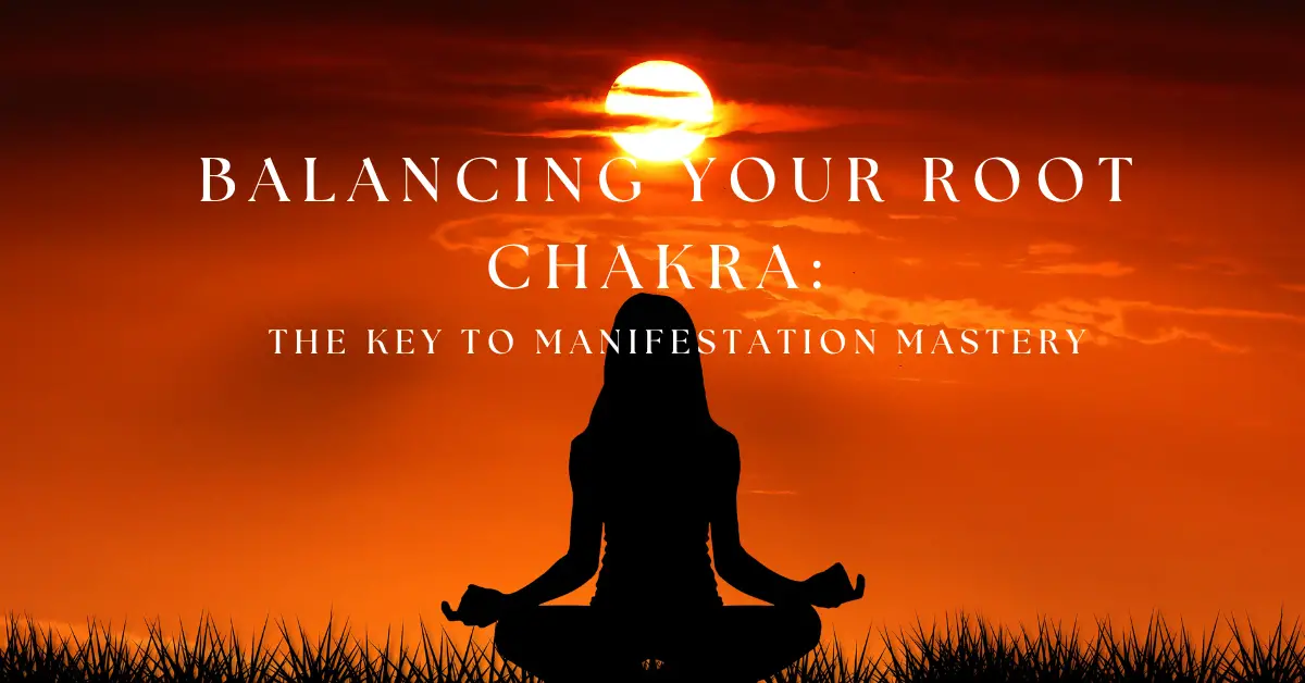 Balancing Your Root Chakra: The Key to Manifestation Mastery