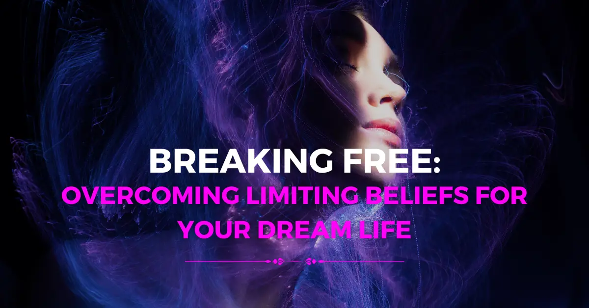 Breaking Free: Overcoming Limiting Beliefs for Your Dream Life