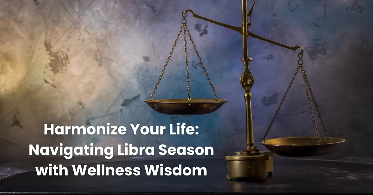 Harmonize Your Life: Navigating Libra Season with Wellness Wisdom