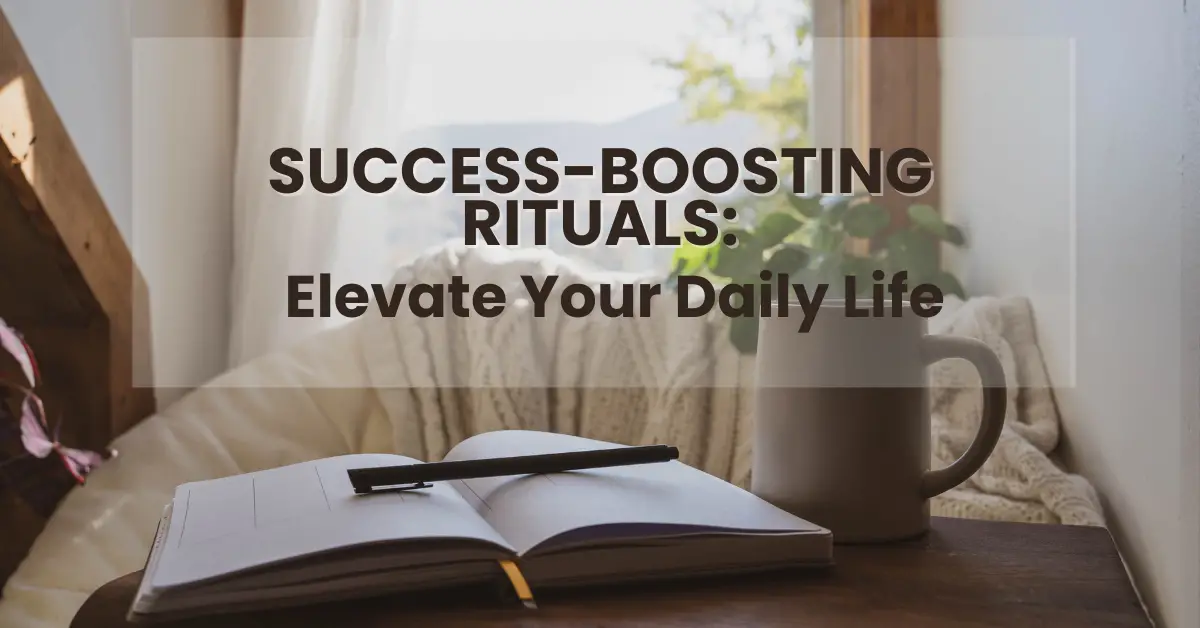 Success-Boosting Rituals: Elevate Your Daily Life