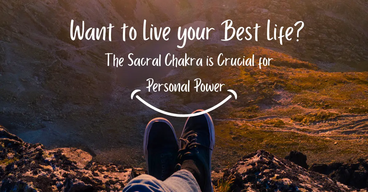 Want to Live your Best Life? The Sacral Chakra is Crucial for Personal Power 