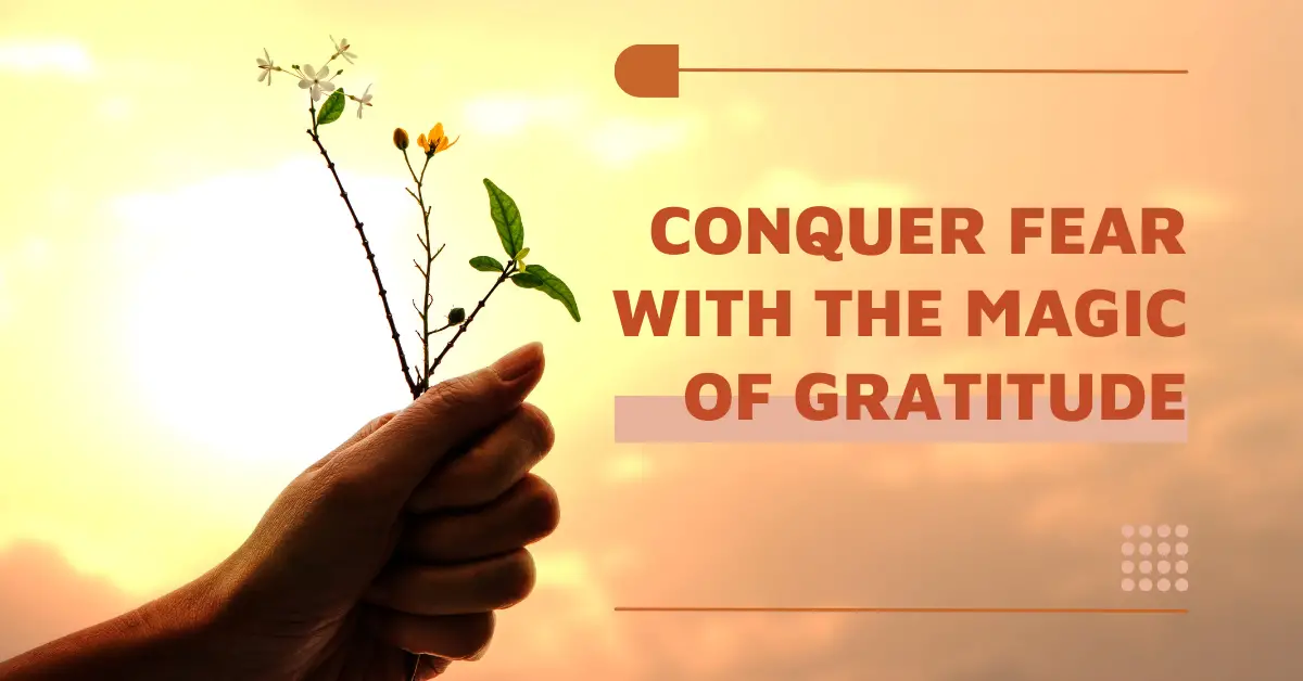 Conquer Fear with the Magic of Gratitude