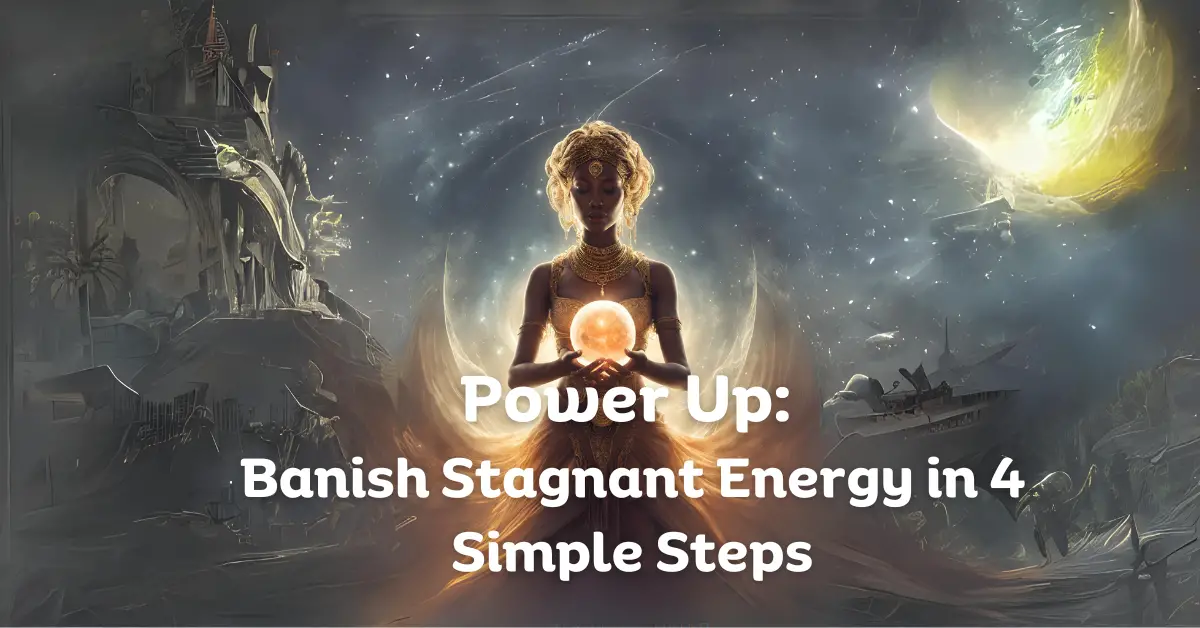 Power Up: Banish Stagnant Energy in 4 Simple Steps