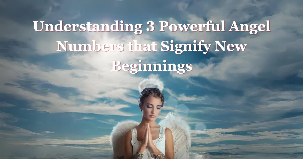 Understanding 3 Powerful Angel Numbers that Signify New Beginnings