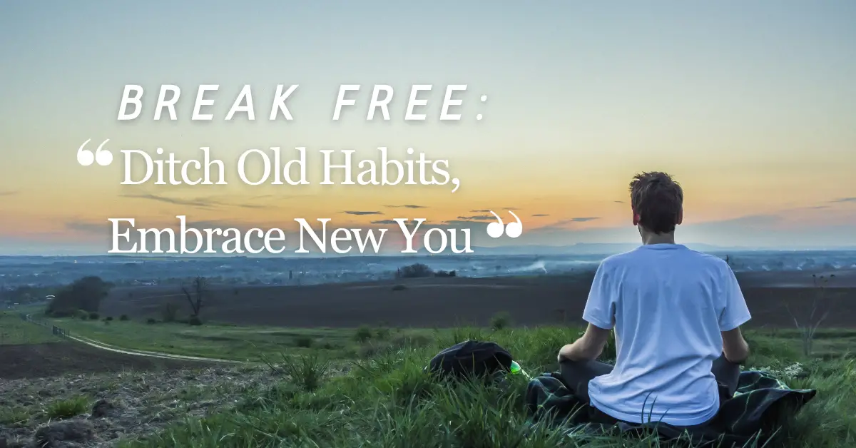 Break Free: Ditch Old Habits, Embrace New You