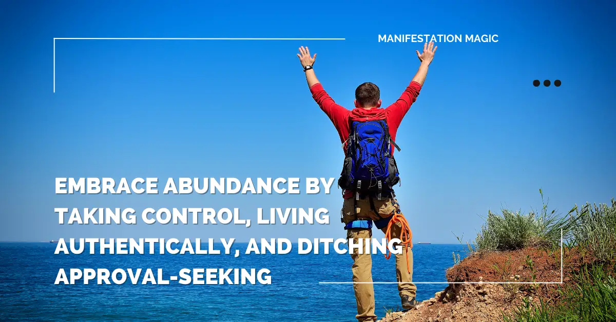 Embrace Abundance by Taking Control, Living Authentically, and Ditching Approval-Seeking 