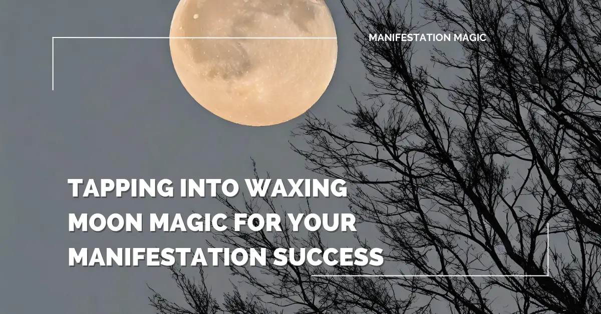 Tapping into Waxing Moon Magic for Your Manifestation Success