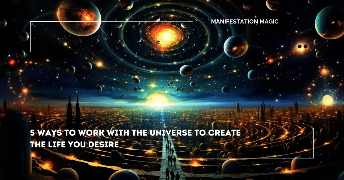 5 Ways To Work With The Universe To Create The Life You Desire