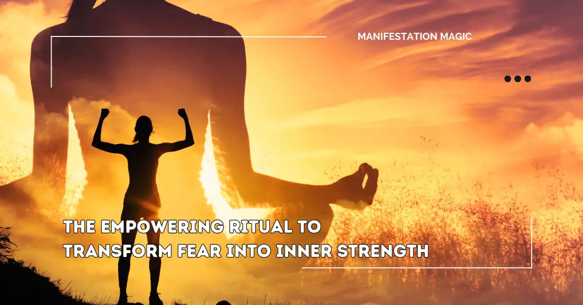 The Empowering Ritual To Transform Fear into Inner Strength