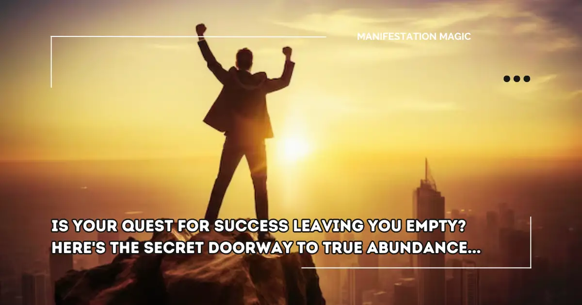 Is Your Quest for Success Leaving You Empty? Here’s the Secret Doorway to True Abundance…