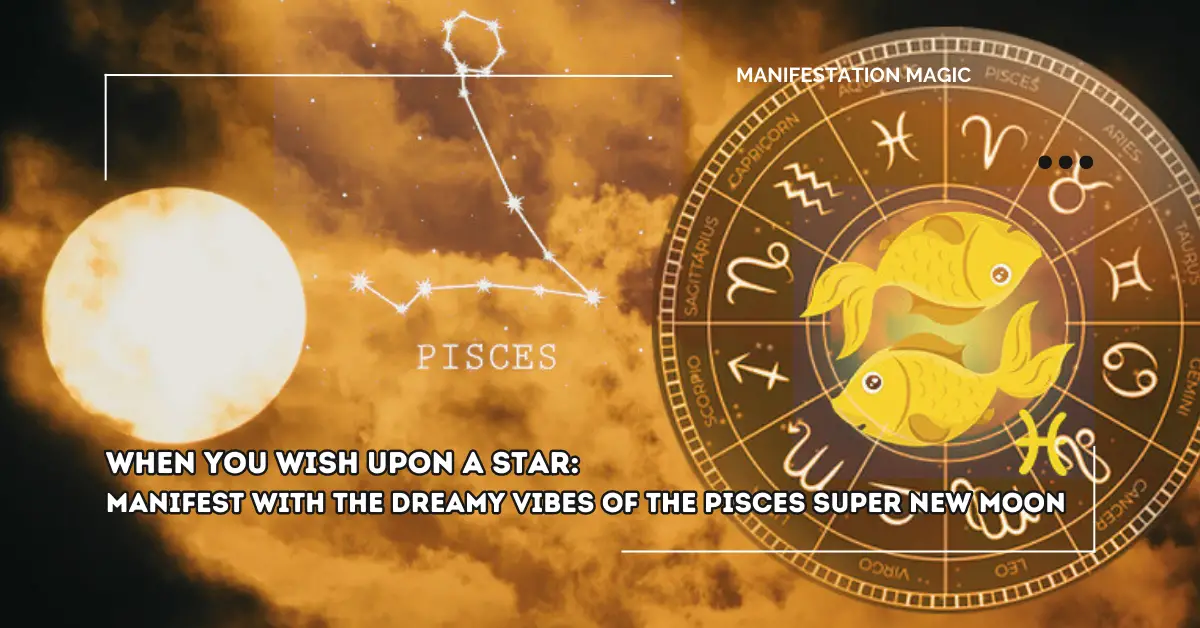 When You Wish Upon A Star: Manifest with The Dreamy Vibes of the Pisces Super New Moon