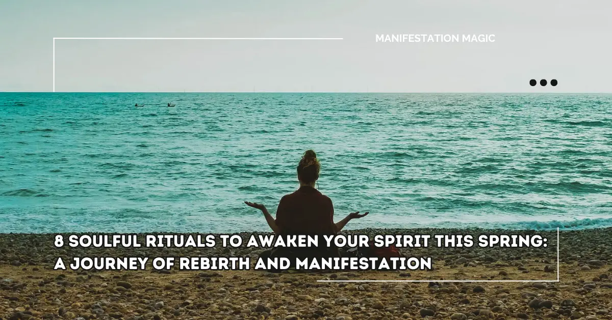 8 Soulful Rituals to Awaken Your Spirit This Spring: A Journey of Rebirth and Manifestation