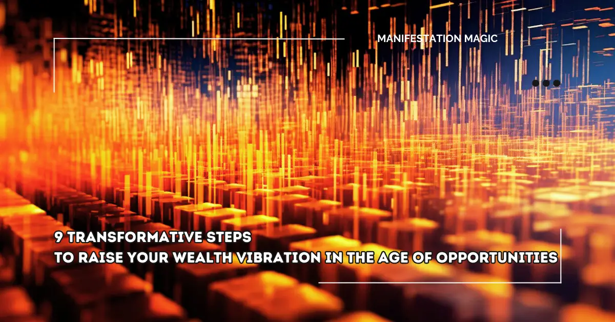 9 Transformative Steps to Raise Your Wealth Vibration in the Age of Opportunities