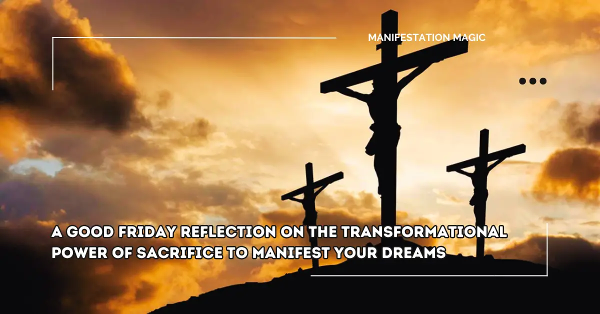 A Good Friday Reflection on the Transformational Power of Sacrifice to Manifest Your Dreams