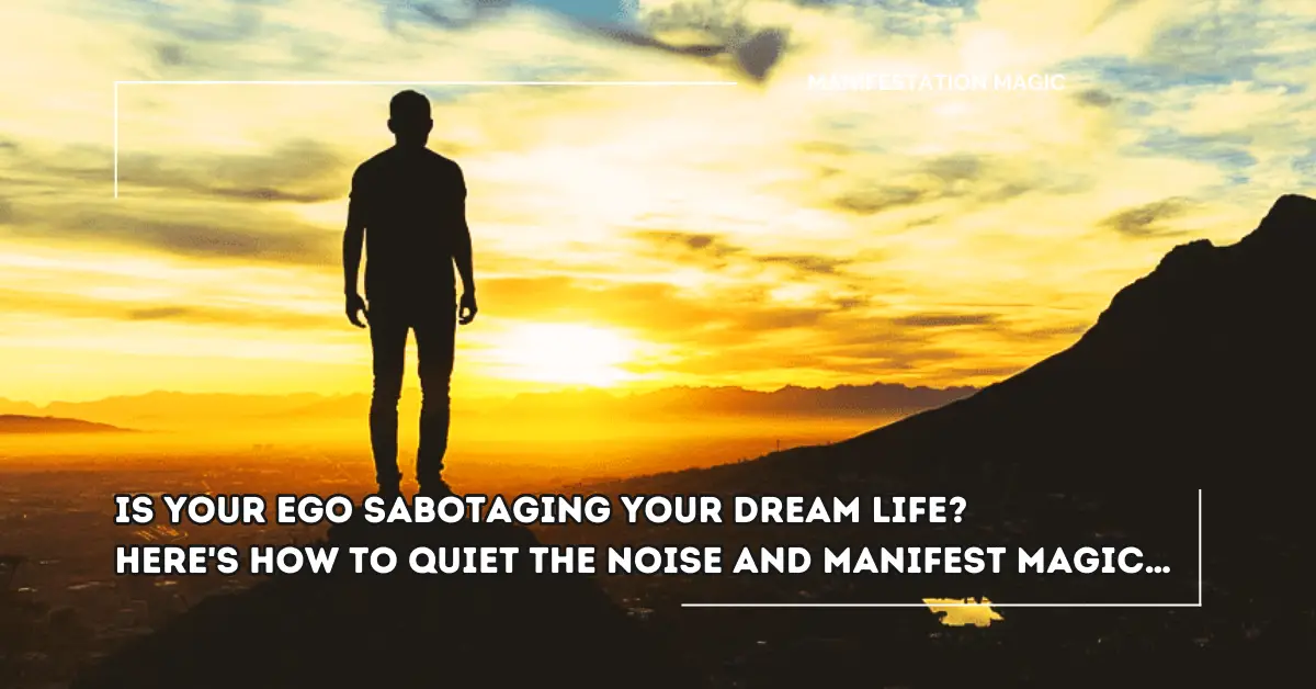 Is Your Ego Sabotaging Your Dream Life? Here’s How to Quiet the Noise and Manifest Magic…