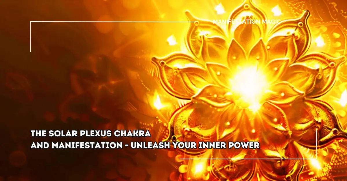 The Solar Plexus Chakra and Manifestation – Unleash your Inner Power