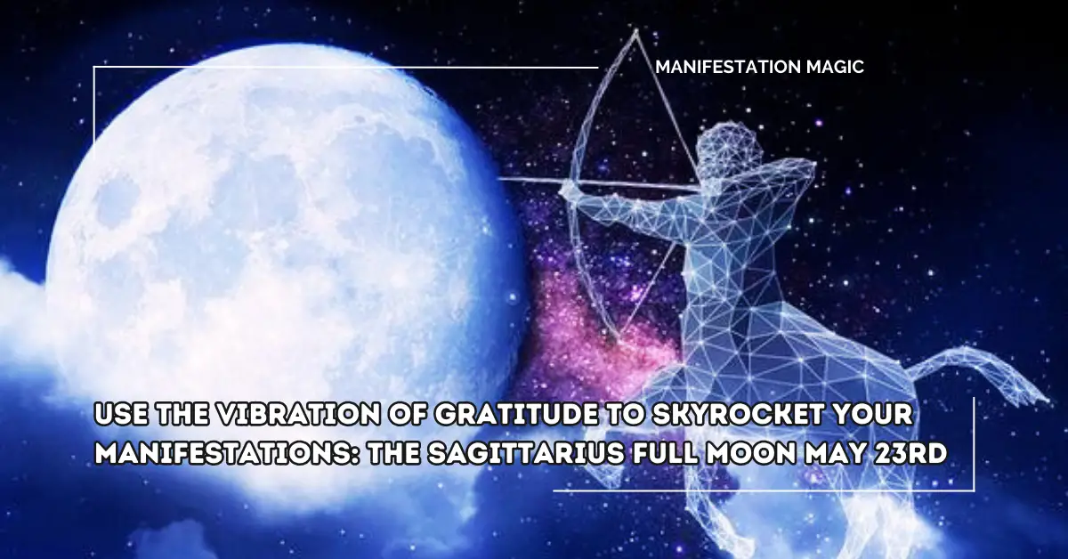 Use the Vibration of Gratitude to Skyrocket your Manifestations: The Sagittarius Full Moon May 23rd