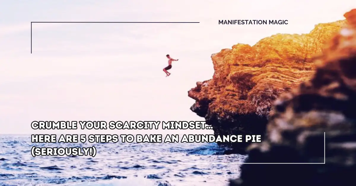 Crumble Your Scarcity Mindset… Here are 5 Steps to Bake an Abundance Pie (Seriously!)