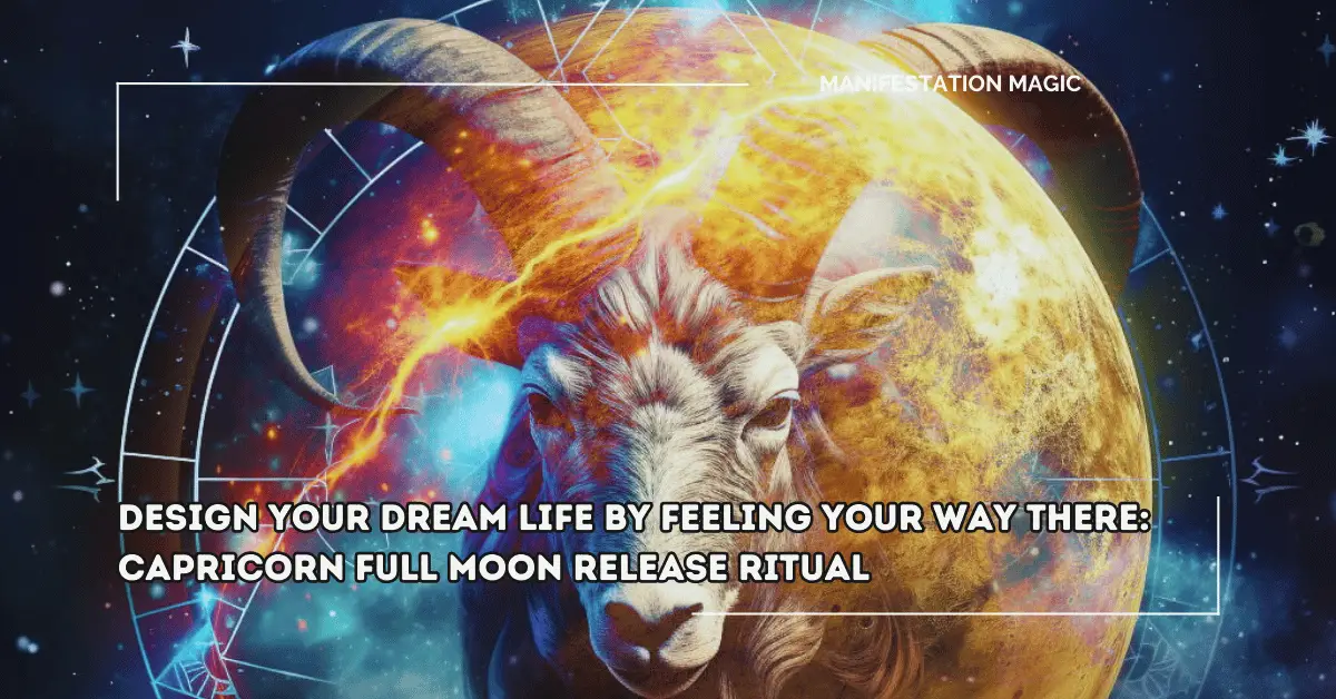 Design your Dream Life by Feeling your way There: Capricorn Full Moon Release Ritual