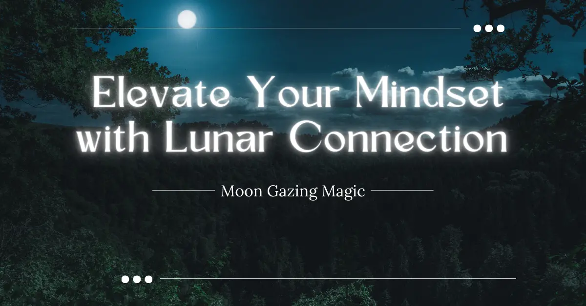 Moon Gazing Magic: Elevate Your Mindset with Lunar Connection