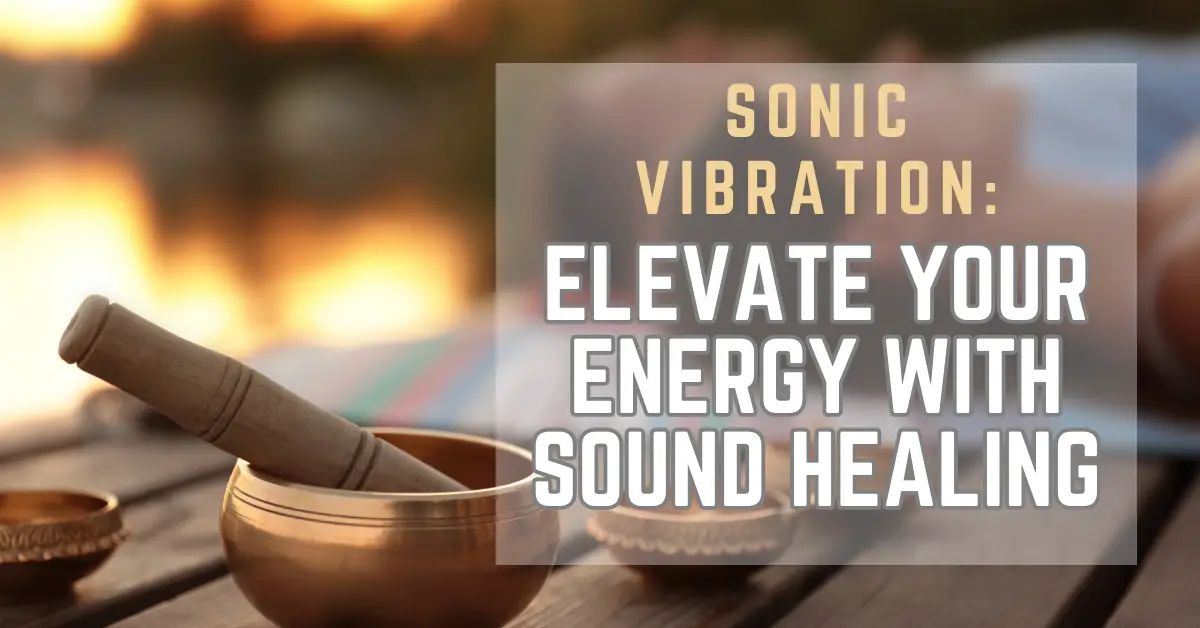 Sonic Vibration: Elevate Your Energy with Sound Healing