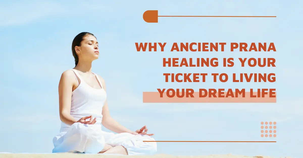 Why Ancient Prana Healing Is Your Ticket to Living Your Dream Life