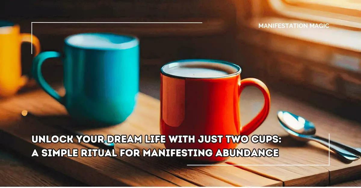 Unlock Your Dream Life with Just Two Cups: A Simple Ritual for Manifesting Abundance