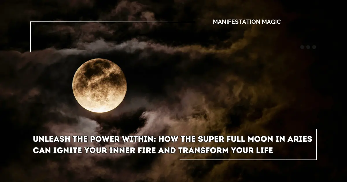 Unleash the Power Within: How the Super Full Moon in Aries Can Ignite Your Inner Fire and Transform Your Life